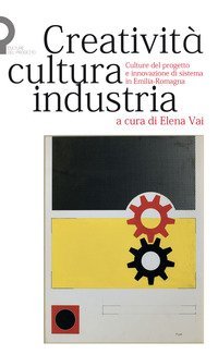 Creativit&agrave;, cultura, industria. Culture del progetto e innovazione di sistema in Emilia-Romagna