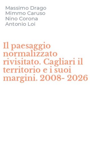 Il paesaggio normalizzato rivisitato. Cagliari il territorio e i suoi margini. 2008-2026