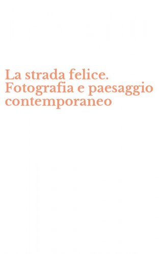 La strada felice. Fotografia e paesaggio contemporaneo