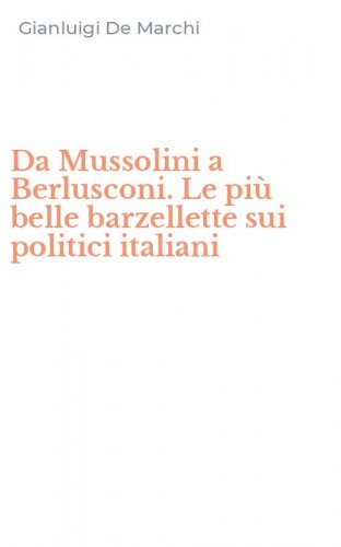 Da Mussolini a Berlusconi. Le pi&ugrave; belle barzellette sui politici italiani