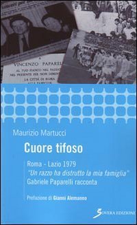 Cuore tifoso. Roma-Lazio 1979. &laquo;Un razzo ha distrutto la mia famiglia&raquo; Gabriele Paparelli racconta