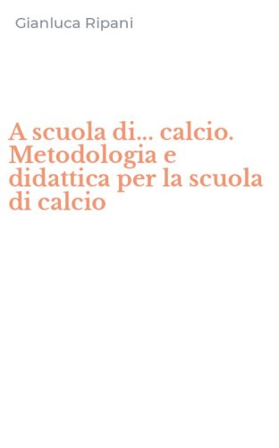 A scuola di... calcio. Metodologia e didattica per la scuola di calcio