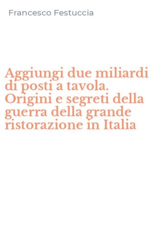 Aggiungi due miliardi di posti a tavola. Origini e segreti della guerra della grande ristorazione in Italia