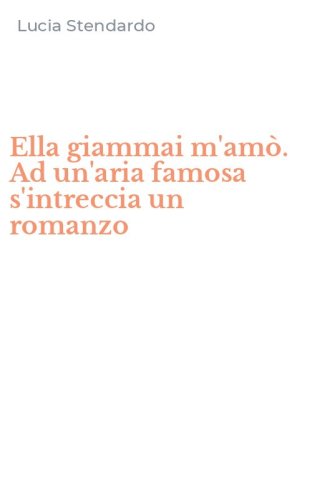 Ella giammai m'am&ograve;. Ad un'aria famosa s'intreccia un romanzo