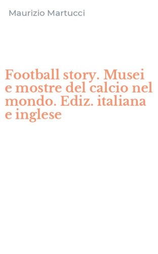 Football story. Musei e mostre del calcio nel mondo. Ediz. italiana e inglese