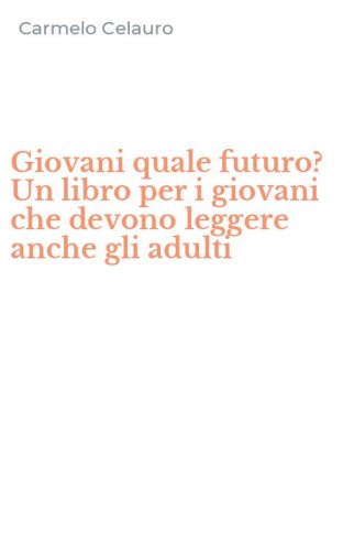 Giovani quale futuro? Un libro per i giovani che devono leggere anche gli adulti
