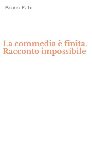 La commedia &egrave; finita. Racconto impossibile