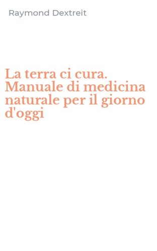 La terra ci cura. Manuale di medicina naturale per il giorno d'oggi