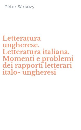 Letteratura ungherese. Letteratura italiana. Momenti e problemi dei rapporti letterari italo-ungheresi
