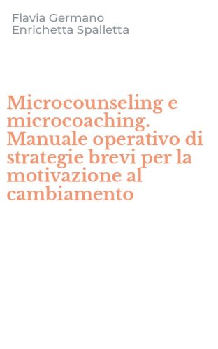 Microcounseling e microcoaching. Manuale operativo di strategie brevi per la motivazione al cambiamento