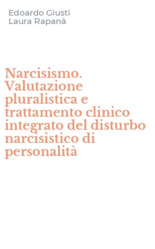 Narcisismo. Valutazione pluralistica e trattamento clinico integrato del disturbo narcisistico di personalit&agrave;