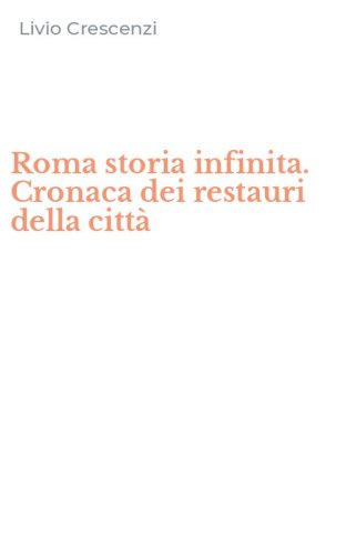 Roma storia infinita. Cronaca dei restauri della citt&agrave;