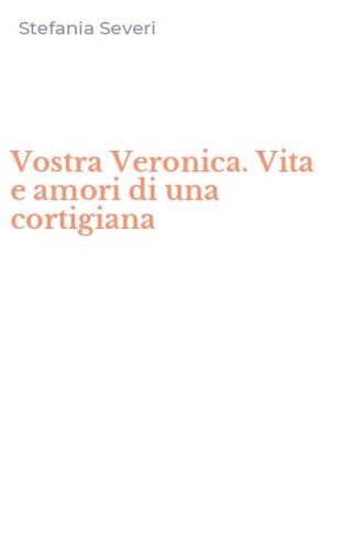 Vostra Veronica. Vita e amori di una cortigiana