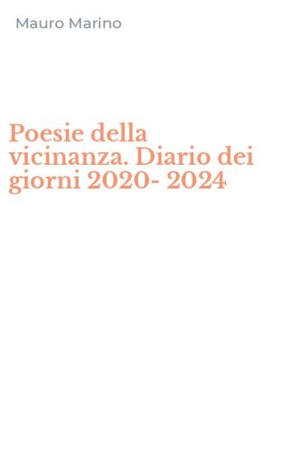 Poesie della vicinanza. Diario dei giorni 2020-2024