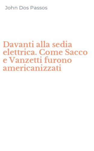 Davanti alla sedia elettrica. Come Sacco e Vanzetti furono americanizzati