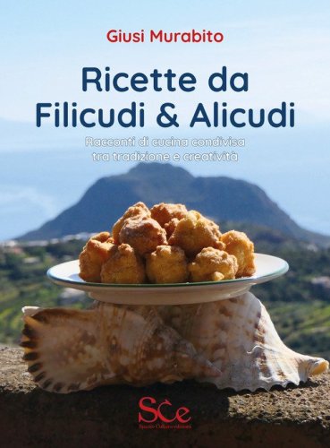 Ricette da Filicudi & Alicudi. Racconti di cucina condivisa tra tradizione e creativit&agrave;