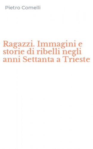 Ragazzi. Immagini e storie di ribelli negli anni Settanta a Trieste