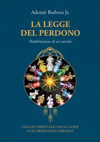La legge del perdono. Riabilitazione di un suicida. Viaggio spirituale con le guide e gli Orix&aacute;s dell'umbanda