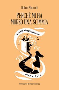 Perch&eacute; mi ha morso una scimmia. Storie di quotidiana meraviglia