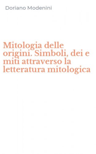 Mitologia delle origini. Simboli, dei e miti attraverso la letteratura mitologica