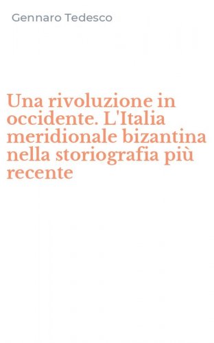 Una rivoluzione in occidente. L'Italia meridionale bizantina nella storiografia pi&ugrave; recente