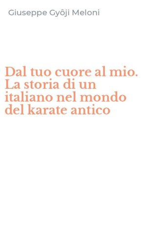 Dal tuo cuore al mio. La storia di un italiano nel mondo del karate antico