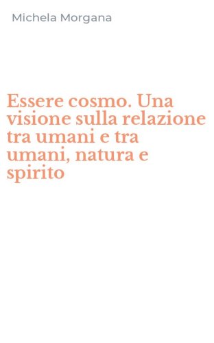 Essere cosmo. Una visione sulla relazione tra umani e tra umani, natura e spirito
