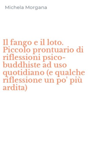 Il fango e il loto. Piccolo prontuario di riflessioni psico-buddhiste ad uso quotidiano (e qualche riflessione un po' pi&ugrave; ardita)