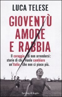 Giovent&ugrave; amore e rabbia. Il coraggio di non arrendersi: storie di chi vuole cambiare un'Italia che non ci piace pi&ugrave;