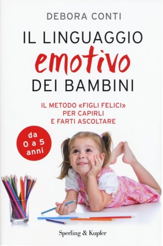 Il linguaggio emotivo dei bambini. Il metodo &laquo;figli felici&raquo; per capirli e farti ascoltare