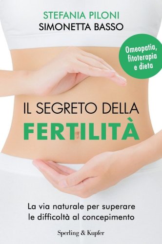 Il segreto della fertilit&agrave;. La via naturale per superare le difficolt&agrave; al concepimento