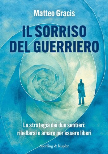 Il sorriso del guerriero. La strategia dei due sentieri: ribellarsi e amare per essere liberi