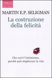 La costruzione della felicit&agrave;. Che cos'&egrave; l'ottimismo, perch&eacute; pu&ograve; migliorare la vita
