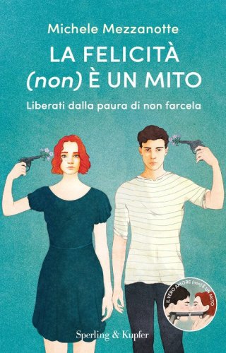 La felicit&agrave; (non) &egrave; un mito. Liberati dalla paura di non farcela