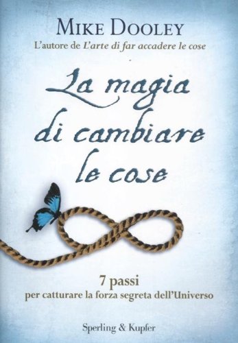 La magia di cambiare le cose. 7 passi per catturare la forza segreta dell'Universo