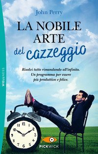 La nobile arte del cazzeggio. Risolvi tutto rimandando all'infinito. Un programma per essere pi&ugrave; produttivo e felice