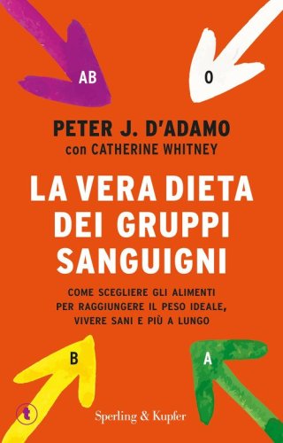 La vera dieta dei gruppi sanguigni. Come scegliere gli alimenti per raggiungere il peso ideale, vivere pi&ugrave; sani e pi&ugrave; a lungo