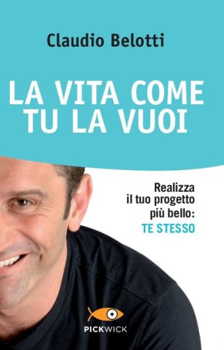 La vita come tu la vuoi. Realizza il tuo progetto pi&ugrave; bello: te stesso