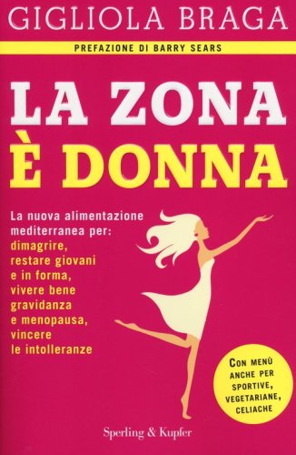 La Zona &egrave; donna. La nuova alimentazione mediterranea per: dimagrire, restare giovani e in forma, vivere bene gravidanza e menopausa, vincere le intolleranze - GIOVANI E IN FORMA, VIVERE BENE GRAVIDANZA E MENOPAUSA, VINCERE LE INTOLLERANZE (LA)