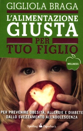 L'alimentazione giusta per tuo figlio. Per prevenire obesit&agrave;, allergie e diabete dallo svezzamento all'adolescenza