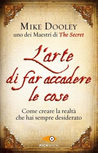 L'arte di far accadere le cose. Come creare la realt&agrave; che hai sempre desiderato