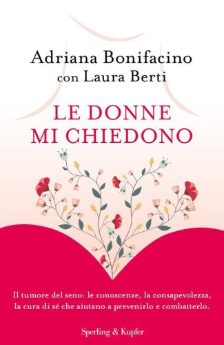 Le donne mi chiedono. Il tumore del seno: le conoscenze, la consapevolezza, la cura di s&eacute; che aiutano a prevenirlo e combatterlo