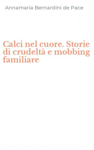 Calci nel cuore. Storie di crudelt&agrave; e mobbing familiare