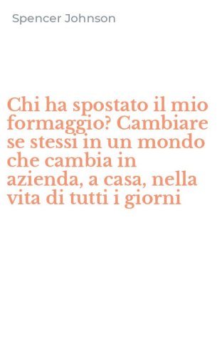 Chi ha spostato il mio formaggio? Cambiare se stessi in un mondo che cambia in azienda, a casa, nella vita di tutti i giorni