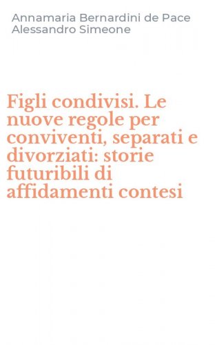 Figli condivisi. Le nuove regole per conviventi, separati e divorziati: storie futuribili di affidamenti contesi