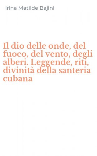 Il dio delle onde, del fuoco, del vento, degli alberi. Leggende, riti, divinit&agrave; della santeria cubana