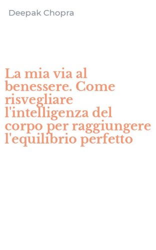 La mia via al benessere. Come risvegliare l'intelligenza del corpo per raggiungere l'equilibrio perfetto