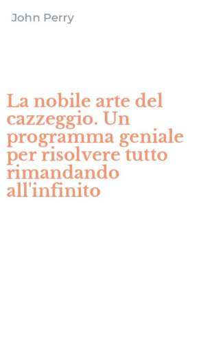 La nobile arte del cazzeggio. Un programma geniale per risolvere tutto rimandando all'infinito
