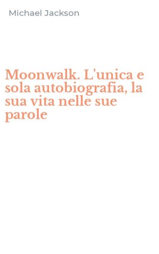 Moonwalk. L'unica e sola autobiografia, la sua vita nelle sue parole
