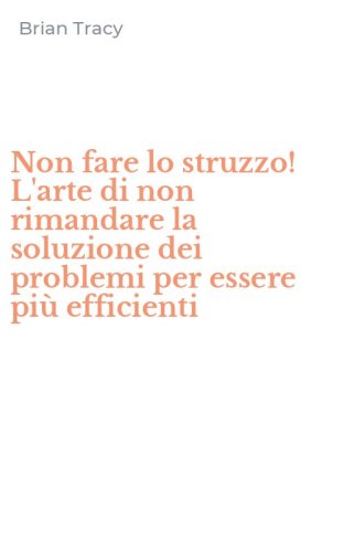 Non fare lo struzzo! L'arte di non rimandare la soluzione dei problemi per essere pi&ugrave; efficienti